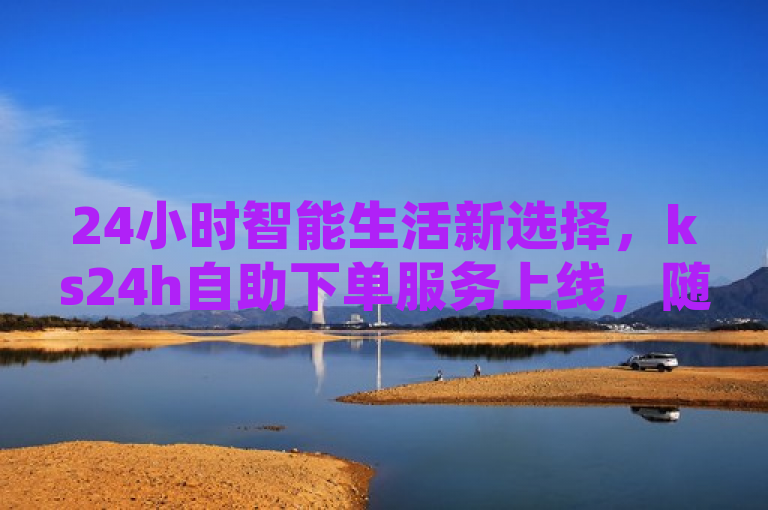 24小时智能生活新选择，ks24h自助下单服务上线，随时随地轻松购，简洁明了地概括了ks24h自助下单服务的核心特点和优势。通过强调24小时和自助下单，突出了服务的便捷性和时效性，同时随时随地轻松购则传达了该服务能够让用户在任何时间、任何地点都能轻松完成购物的便利体验。