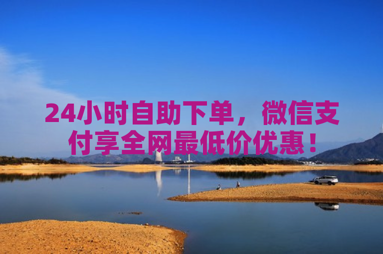 24小时自助下单，微信支付享全网最低价优惠！