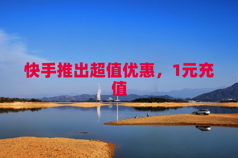 快手推出超值优惠，1元充值5000快币，24小时自助下单服务上线