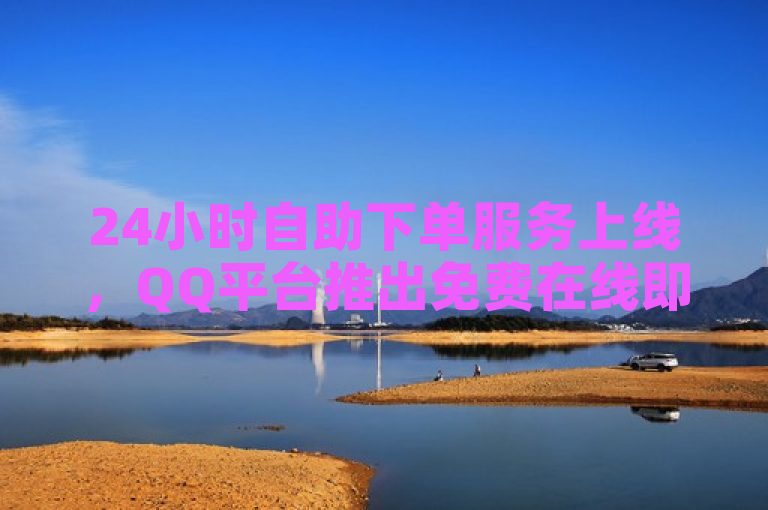24小时自助下单服务上线，QQ平台推出免费在线即时订购功能