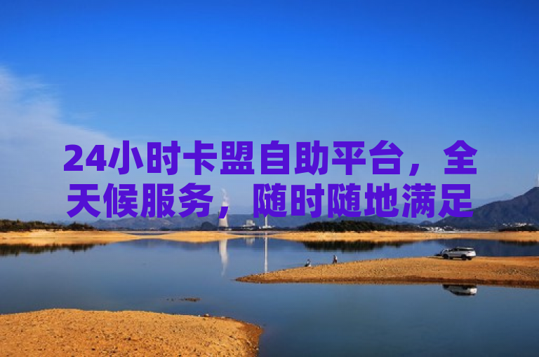 24小时卡盟自助平台，全天候服务，随时随地满足您的购卡需求，简洁明了地概括了24小时卡盟自助平台的核心特点和优势。它突出了平台的全天候服务特性，以及随时满足用户购卡需求的便利性。同时，标题也符合新闻标题的简洁性和吸引力原则，能够迅速吸引读者的注意力。