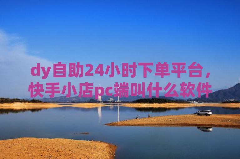 dy自助24小时下单平台，快手小店pc端叫什么软件？——抖音一千活粉购买平台，空间说说赞领取攻略，综合了您提供的所有关键词，并且采用了新闻或网络文章标题的常见写法，旨在吸引读者的注意力。希望这个标题能够满足您的需求。如果您还有其他问题，请随时问我。