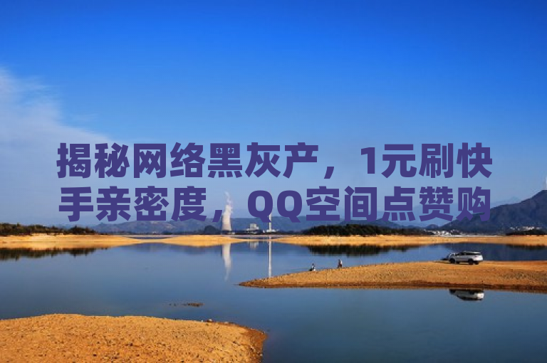 揭秘网络黑灰产，1元刷快手亲密度，QQ空间点赞购买网站引发关注