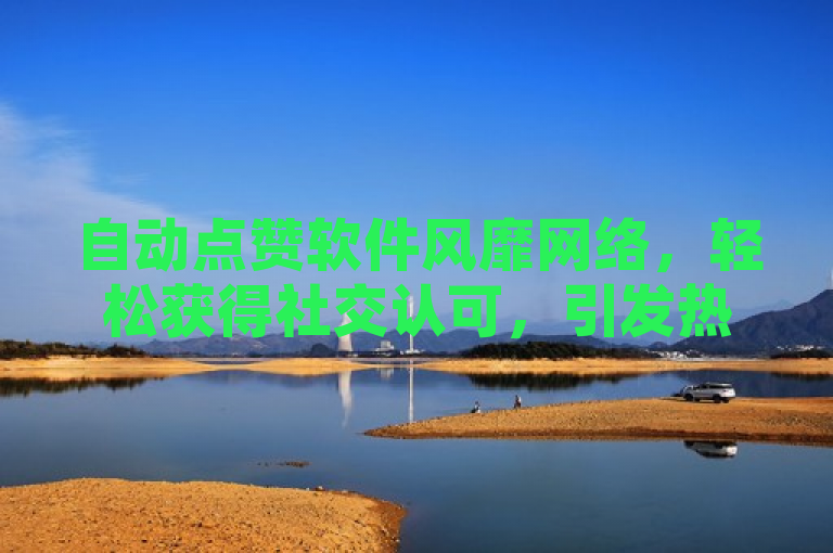 自动点赞软件风靡网络，轻松获得社交认可，引发热议