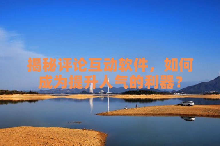 揭秘评论互动软件，如何成为提升人气的利器？