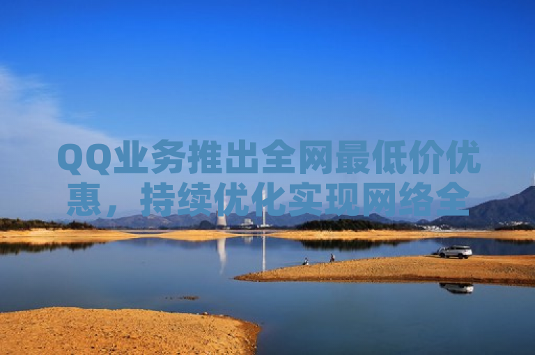 QQ业务推出全网最低价优惠，持续优化实现网络全覆盖