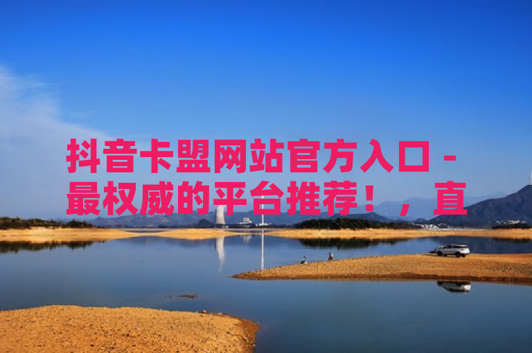 抖音卡盟网站官方入口 - 最权威的平台推荐！，直接使用了您提供的文本，并强调了最权威的平台推荐，以吸引用户点击。希望这个标题能够满足您的需求。如果您还有其他问题，请随时问我。