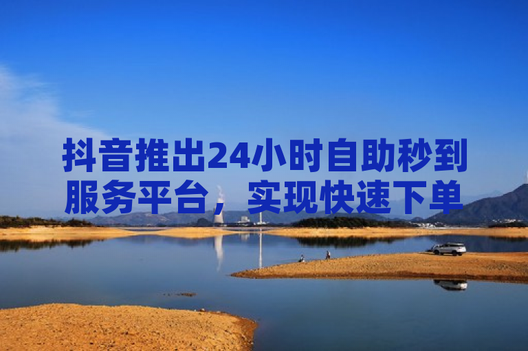 抖音推出24小时自助秒到服务平台，实现快速下单与即时到账功能，简洁明了地概括了抖音新推出的24小时自助服务平台的核心特点，即24小时、自助服务、秒到账，同时也突出了该平台的实用性和便捷性。通过使用快速下单和即时到账功能这样的表述，进一步强调了平台对于提升用户体验和满足紧急需求方面的考虑。