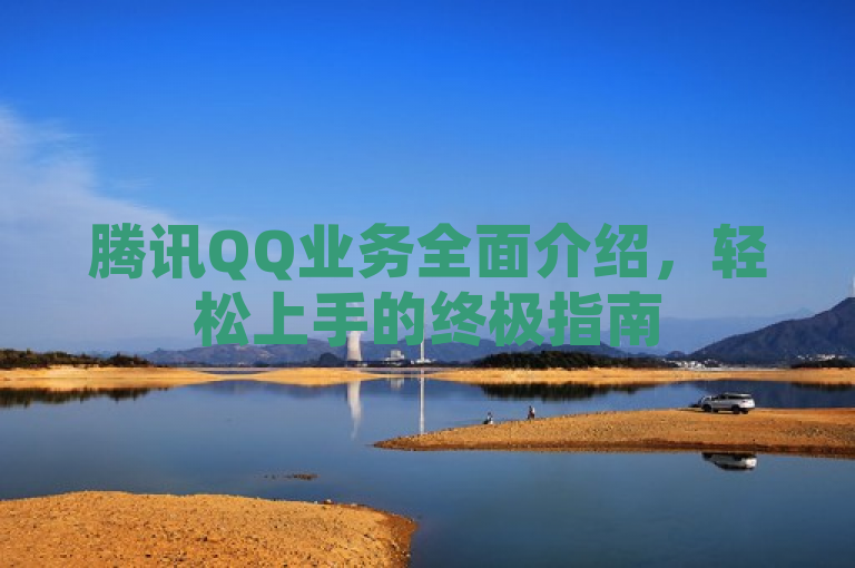 腾讯QQ业务全面介绍，轻松上手的终极指南
