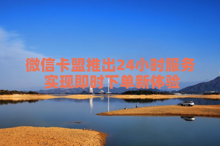 微信卡盟推出24小时服务 实现即时下单新体验