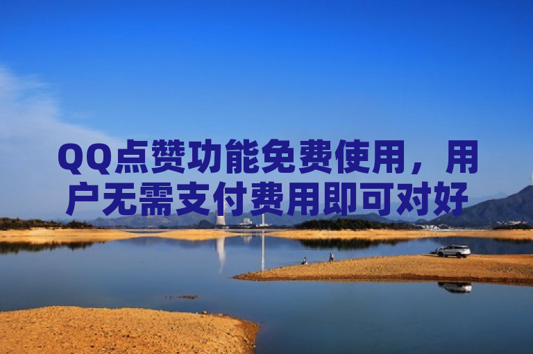 QQ点赞功能免费使用，用户无需支付费用即可对好友动态进行点赞。