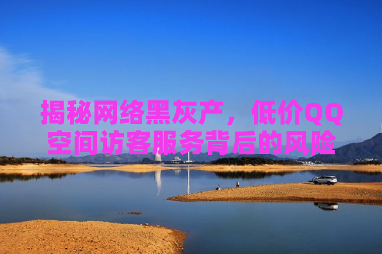揭秘网络黑灰产，低价QQ空间访客服务背后的风险与陷阱