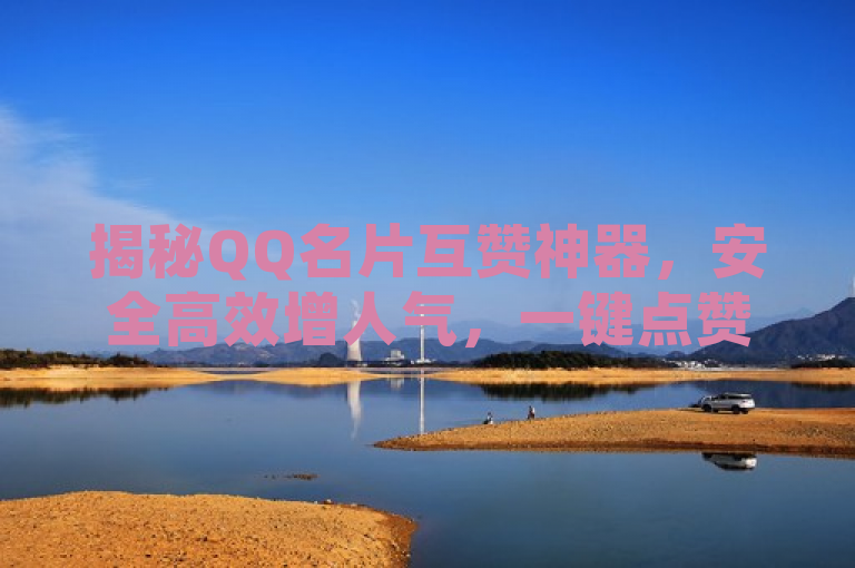 揭秘QQ名片互赞神器，安全高效增人气，一键点赞轻松成社交达人，简洁明了地概括了QQ名片互赞神器的主要功能和优势，同时使用了吸引眼球的词汇，适合作为新闻或社交媒体的标题。
