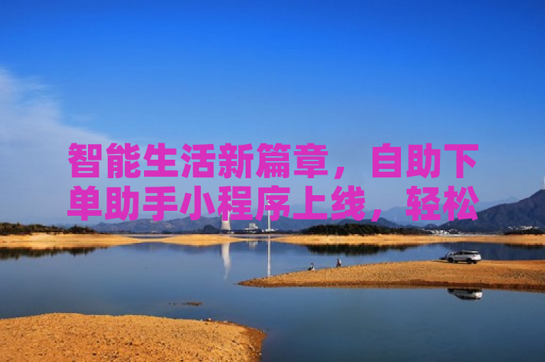 智能生活新篇章，自助下单助手小程序上线，轻松实现便捷购物体验