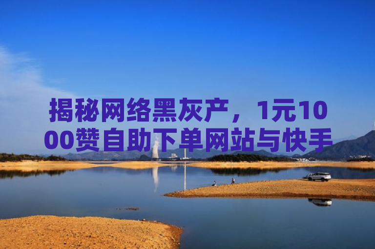 揭秘网络黑灰产，1元1000赞自助下单网站与快手点赞低价平台，揭示了一种不正当的网络营销手段，即通过非法或非正规的方式提供社交媒体点赞服务。这种服务通常以极低的价格吸引用户，但往往涉及违反平台规则和法律法规的行为。
