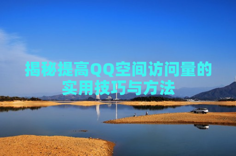 揭秘提高QQ空间访问量的实用技巧与方法