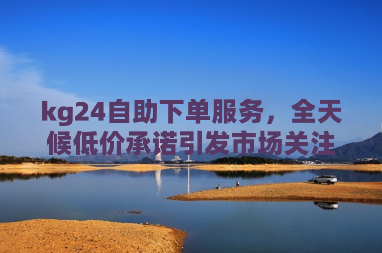 kg24自助下单服务，全天候低价承诺引发市场关注，简洁明了地传达了kg24自助下单服务的核心特点，即全天候可用且价格具有竞争力。同时，通过提到引发市场关注，暗示了该服务可能对市场产生的积极影响或引起的讨论。这样的标题既符合新闻标题的写作要求，又能够吸引读者的注意力。