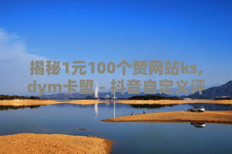 揭秘1元100个赞网站ks,dym卡盟 - 抖音自定义评论下单业务及QQ引流推广机器人官网内幕！