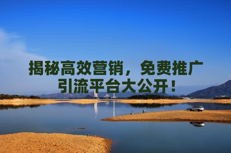 揭秘高效营销，免费推广引流平台大公开！
