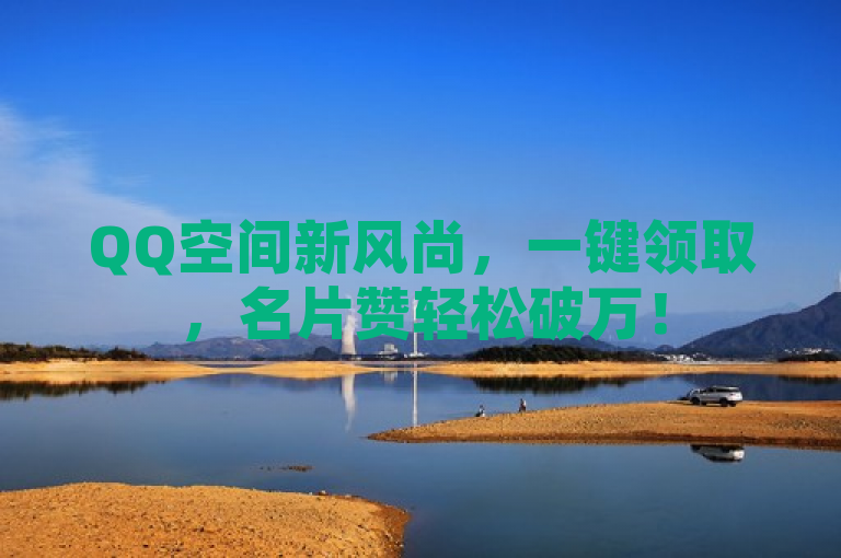 QQ空间新风尚，一键领取，名片赞轻松破万！