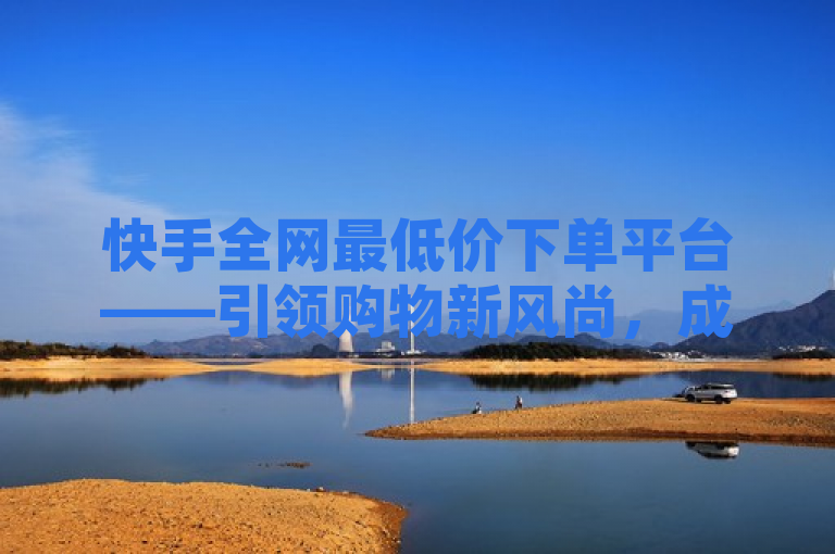 快手全网最低价下单平台——引领购物新风尚，成消费者首选之地！，突出了快手平台作为全网最低价下单平台的领先地位，强调了其在购物领域的创新性和对消费者的吸引力。通过使用引领购物新风尚这样的表述，增加了标题的时尚感和时代感，表明快手不仅仅是一个价格优惠的平台，更是引领潮流的先锋。同时，成消费者首选之地进一步强调了快手在消费者心中的地位，显示出其受欢迎程度和市场影响力。整个标题简洁明了，既传达了信息，又具有吸引力。