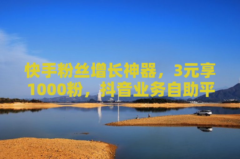 快手粉丝增长神器，3元享1000粉，抖音业务自助平台低价促销，更有0元领取QQ超级会员福利！