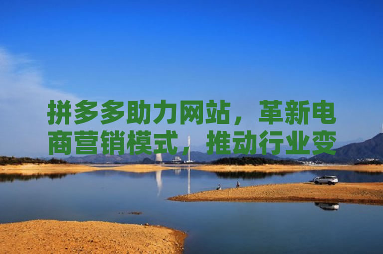 拼多多助力网站，革新电商营销模式，推动行业变革