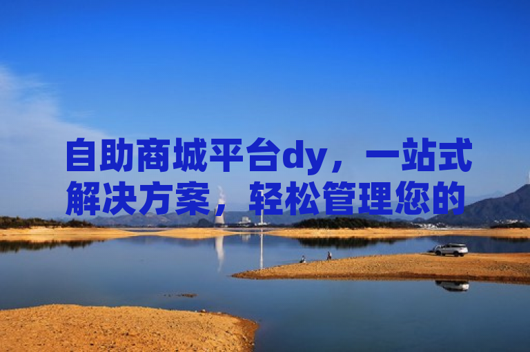 自助商城平台dy，一站式解决方案，轻松管理您的业务