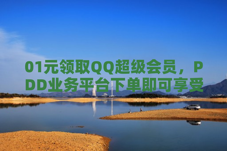 01元领取QQ超级会员，PDD业务平台下单即可享受全年特权。
