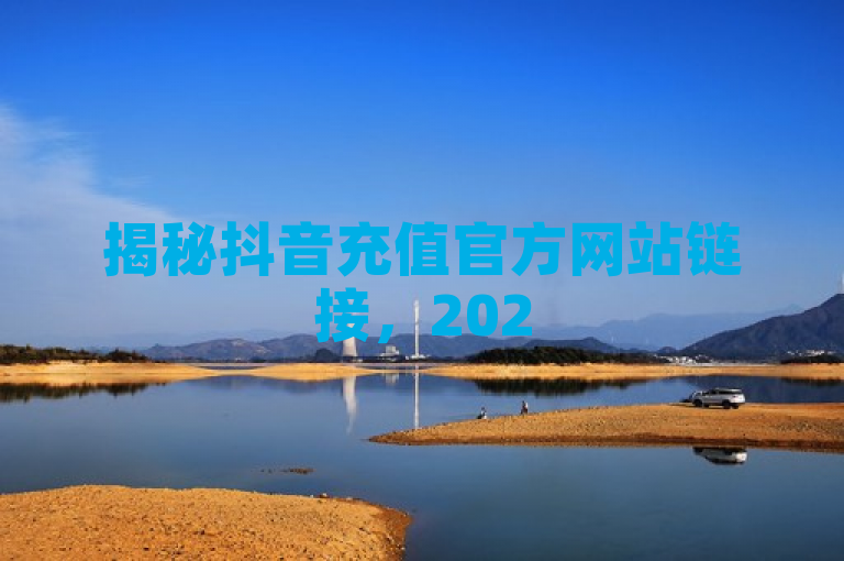 揭秘抖音充值官方网站链接，2025年必学官方充值指南及链接分享！，揭示了文章内容是关于如何通过官方渠道进行抖音充值，强调了信息的时效性和实用性。