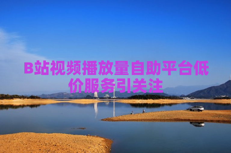 B站视频播放量自助平台低价服务引关注