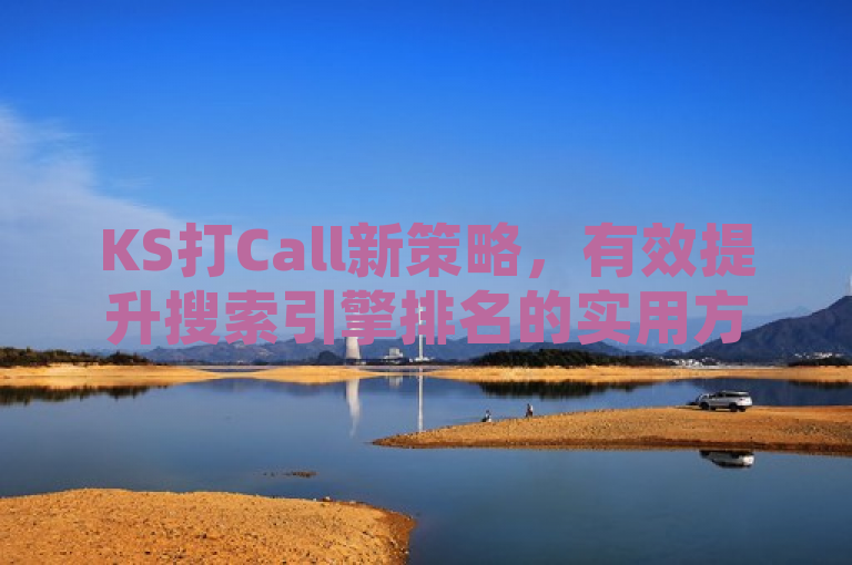 KS打Call新策略，有效提升搜索引擎排名的实用方法（31字），既简洁又具有吸引力，适合作为新闻标题使用。它突出了KS打Call这一核心主题，并明确指出了文章将分享提升搜索引擎排名的有效策略，能够吸引目标读者群体的兴趣。同时，标题长度适中，符合新闻标题的字数要求，没有冗余信息。