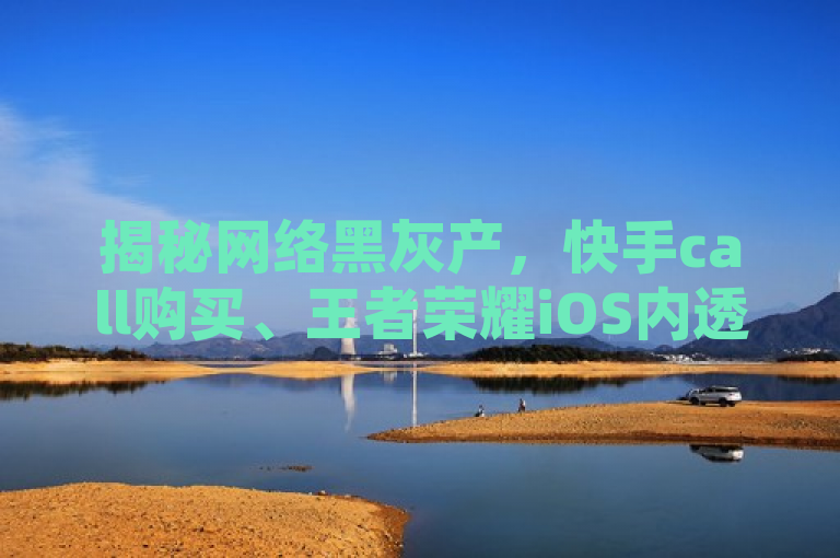 揭秘网络黑灰产，快手call购买、王者荣耀iOS内透卡盟与QQ空间点赞器