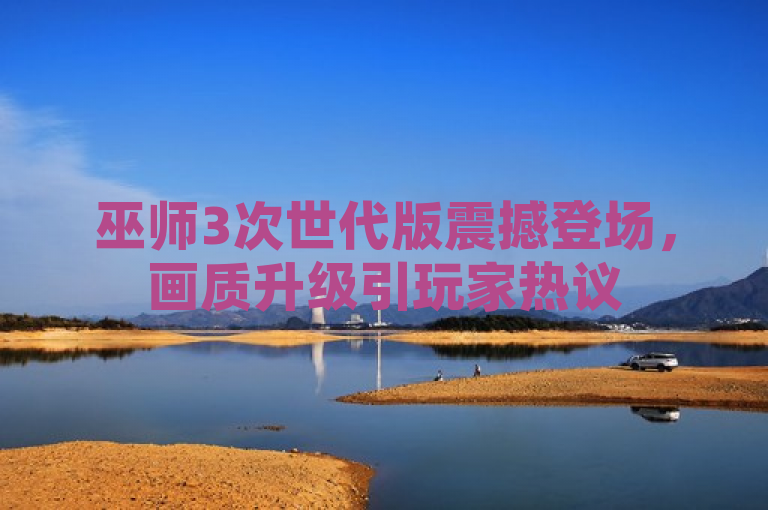 巫师3次世代版震撼登场，画质升级引玩家热议