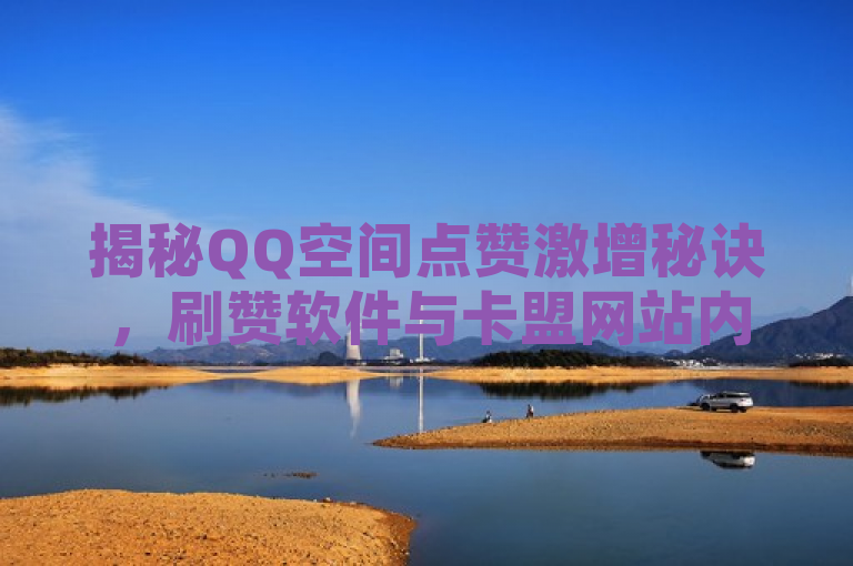 揭秘QQ空间点赞激增秘诀，刷赞软件与卡盟网站内幕曝光