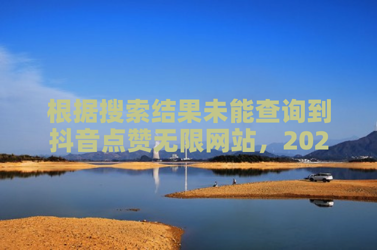 根据搜索结果未能查询到抖音点赞无限网站，2024官方紧急辟谣！抖音点赞业务下单24小时涨粉揭秘。