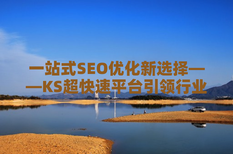 一站式SEO优化新选择——KS超快速平台引领行业新潮流