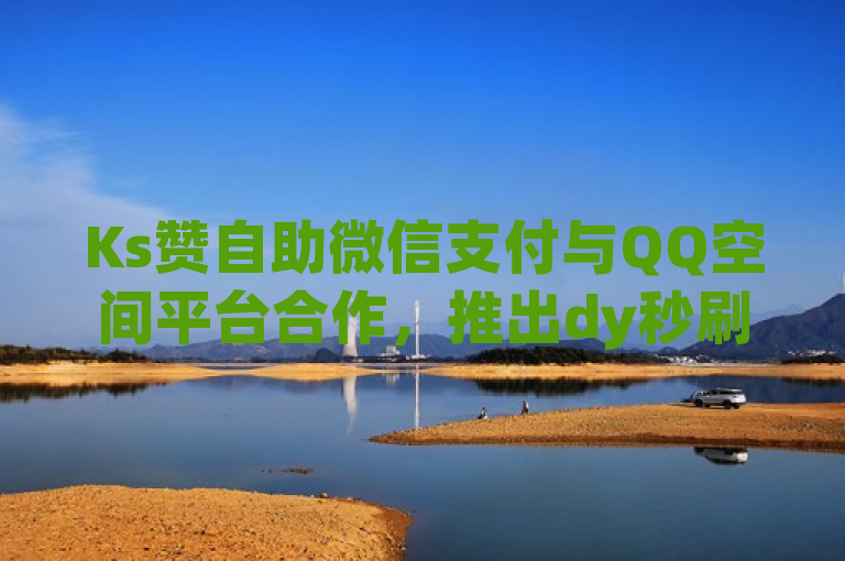 Ks赞自助微信支付与QQ空间平台合作，推出dy秒刷和抖音卡盟24小时下单服务，实现微利也疯狂的营销效果。