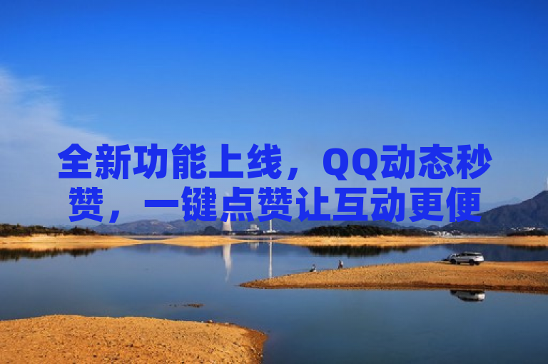 全新功能上线，QQ动态秒赞，一键点赞让互动更便捷