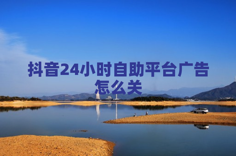 抖音24小时自助平台广告怎么关