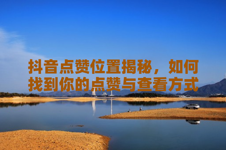 抖音点赞位置揭秘，如何找到你的点赞与查看方式，2025必学技能！