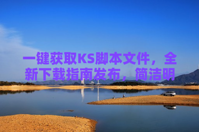 一键获取KS脚本文件，全新下载指南发布，简洁明了地传达了文章的核心内容——向读者介绍如何轻松下载KS脚本文件，同时强调了全新和指南这两个关键词，增加了内容的吸引力和实用性。