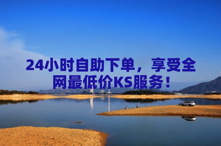24小时自助下单，享受全网最低价KS服务！