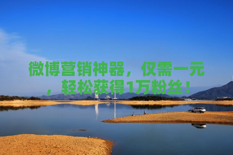 微博营销神器，仅需一元，轻松获得1万粉丝！