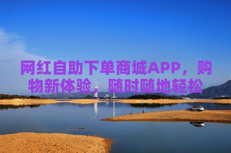 网红自助下单商城APP，购物新体验，随时随地轻松购