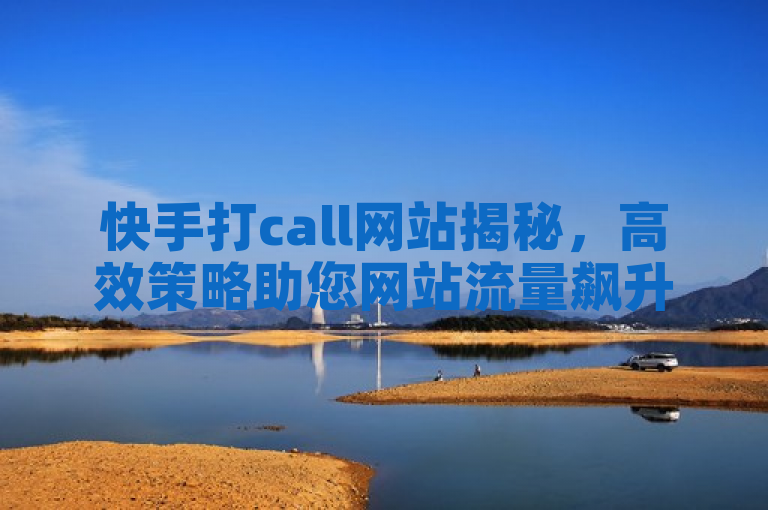 快手打call网站揭秘，高效策略助您网站流量飙升！