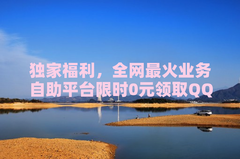 独家福利，全网最火业务自助平台限时0元领取QQ超级会员！