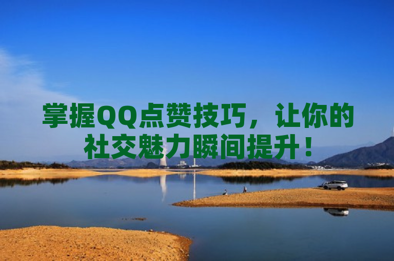掌握QQ点赞技巧，让你的社交魅力瞬间提升！