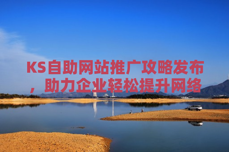 KS自助网站推广攻略发布，助力企业轻松提升网络曝光度