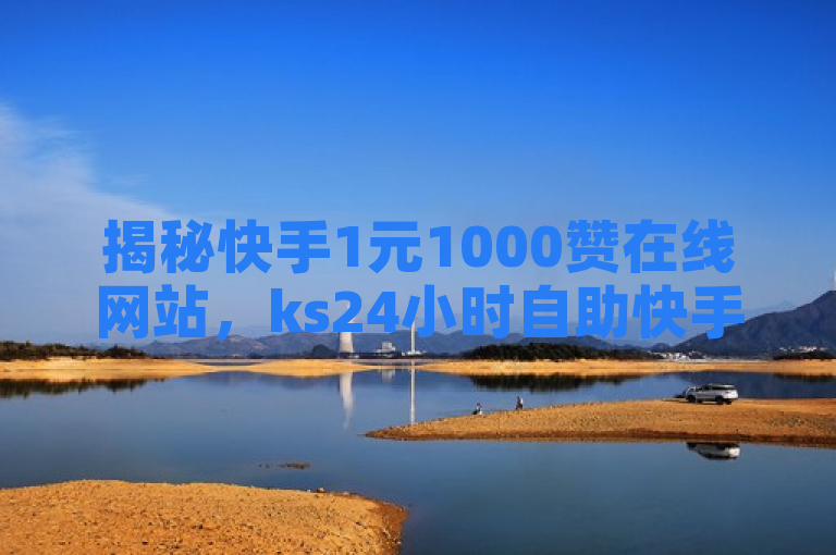 揭秘快手1元1000赞在线网站，ks24小时自助快手业务背后的抖音卡盟网站官方入口，揭示了一种在快手平台上通过低成本购买赞和粉丝的现象，并探讨了提供此类服务的抖音卡盟网站的官方入口。